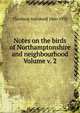 Notes on the birds of Northamptonshire and neighbourhood Volume v. 2, Thorburn Archibald 1860-1935 