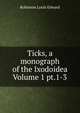 Ticks, a monograph of the Ixodoidea Volume 1 pt.1-3, Robinson Louis Edward 