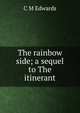 The rainbow side; a sequel to The itinerant, C M Edwards 