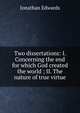 Two dissertations: I. Concerning the end for which God created the world ; II. The nature of true virtue, Edwards, Jonathan 