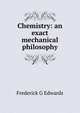 Chemistry: an exact mechanical philosophy, Frederick G Edwards 