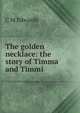 The golden necklace: the story of Timma and Timmi, C M Edwards 