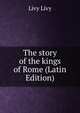 The story of the kings of Rome (Latin Edition), Livy Livy 