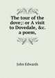 The tour of the dove;: or A visit to Dovedale, &c. a poem,, John Edwards 