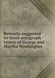 Remarks suggested by three autograph letters of George and Martha Washington, 
