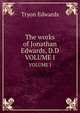 The works of Jonathan Edwards, D.D.. Volume 1, Tryon Edwards 