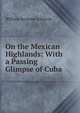 On the Mexican Highlands: With a Passing Glimpse of Cuba, William Seymour Edwards 