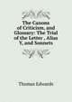 The Canons of Criticism, and Glossary: The Trial of the Letter , Alias Y, and Sonnets., Thomas Edwards 