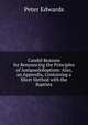 Candid Reasons for Renouncing the Principles of Antipaedobaptism: Also, an Appendix, Containing a Short Method with the Baptists, Peter Edwards 