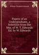 Papers of an Undergraduate, a Selection from the Mss. of W. T. Edwards Ed. by W. Edwards., William Threlkeld Edwards 