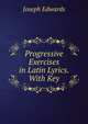 Progressive Exercises in Latin Lyrics. With Key, Joseph Edwards 