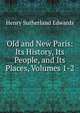Old and New Paris: Its History, Its People, and Its Places, Volumes 1-2, Henry Sutherland Edwards 