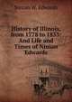 History of Illinois, from 1778 to 1833: And Life and Times of Ninian Edwards, Ninian W. Edwards 