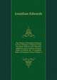 The Works of President Edwards in Four Volumes: A Reprint of the Worcester Edition with Valuable Additions and a Copious General Index, to Which, for . a Complete Index of Scripture Texts, Volume 4, Edwards, Jonathan 