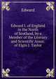 Edward I. of England in the North of Scotland, by a Member of the Literary and Scientific Assoc. of Elgin J. Taylor., Edward 