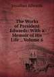 The Works of President Edwards: With a Memoir of His Life ., Volume 6, Edwards, Jonathan 
