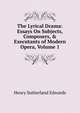 The Lyrical Drama: Essays On Subjects, Composers, & Executants of Modern Opera, Volume 1, Henry Sutherland Edwards 