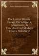The Lyrical Drama: Essays On Subjects, Composers, & Executants of Modern Opera, Volume 2, Henry Sutherland Edwards 