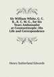 Sir William White, G. C. B., K. C. M. G., for Six Years Ambassador at Constantinople: His Life and Correspondence, Henry Sutherland Edwards 
