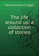 The life around us: a collection of stories, Egan Maurice Francis 