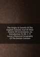 The Origin & Growth Of The English Colonies And Of Their System Of Government; An Introduction To Mr. C. P. Lucas's Historical Geography Of The British Colonies, 