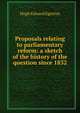 Proposals relating to parliamentary reform: a sketch of the history of the question since 1832, Hugh Edward Egerton 
