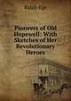 Pioneers of Old Hopewell: With Sketches of Her Revolutionary Heroes, Ralph Ege 