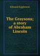 The Graysons; a story of Abraham Lincoln, Edward Eggleston 