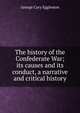 The history of the Confederate War; its causes and its conduct, a narrative and critical history, Eggleston George Cary 