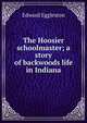The Hoosier schoolmaster; a story of backwoods life in Indiana, Edward Eggleston 