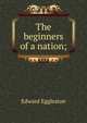 The beginners of a nation;, Edward Eggleston 