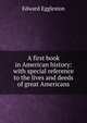 A first book in American history: with special reference to the lives and deeds of great Americans, Edward Eggleston 