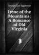 Irene of the Mountains: A Romance of Old Virginia, Eggleston George Cary 