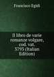 Il libro de varie romanze volgare, cod. vat. 3793 (Italian Edition), Francisco Egidi 