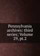 Pennsylvania archives: third series; Volume 29, pt.2, 