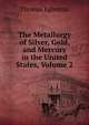 The Metallurgy of Silver, Gold, and Mercury in the United States, Volume 2, Thomas Egleston 