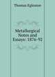 Metallurgical Notes and Essays: 1876-92, Thomas Egleston 