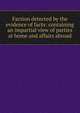 Faction detected by the evidence of facts: containing an impartial view of parties at home and affairs abroad, 