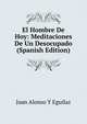 El Hombre De Hoy: Meditaciones De Un Desocupado (Spanish Edition), Juan Alonso y Eguilaz 