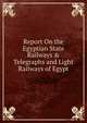 Report On the Egyptian State Railways & Telegraphs and Light Railways of Egypt, 