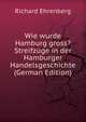 Wie wurde Hamburg gross? Streifzuge in der Hamburger Handelsgeschichte (German Edition), Richard Ehrenberg 