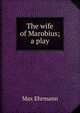 The wife of Marobius; a play, Max Ehrmann 