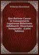 Qua Ratione Caesar in Commentariis Legatorum Relationes Adhibuerit: Dissertatio Inauguralis . (Latin Edition), Wilhelm Ehrenfried 