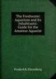 The Freshwater Aquarium and Its Inhabitants: Guide for the Amateur Aquarist, Frederick Ehrenberg 