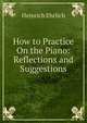 How to Practice On the Piano: Reflections and Suggestions, Heinrich Ehrlich 