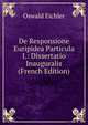 De Responsione Euripidea Particula I.: Dissertatio Inauguralis (French Edition), Oswald Eichler 