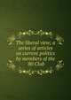 The liberal view; a series of articles on current politics by members of the '80 Club, 