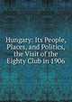 Hungary: Its People, Places, and Politics, the Visit of the Eighty Club in 1906, 