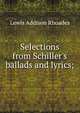 Selections from Schiller's ballads and lyrics;, Lewis Addison Rhoades 