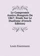Le Compromis Austro-Hongrois De 1867: Etude Sur Le Dualisme (French Edition), Louis Eisenmann 